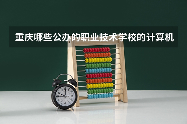 重庆哪些公办的职业技术学校的计算机专业比较好？