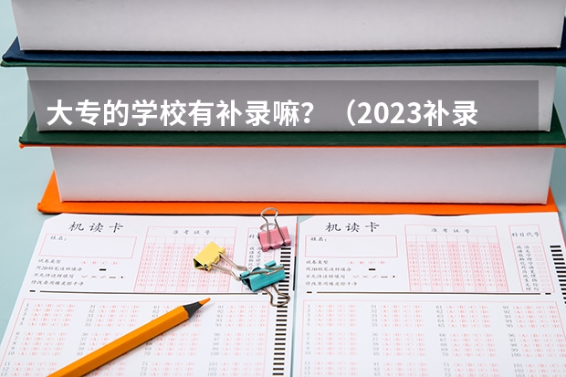 大专的学校有补录嘛？（2023补录分数线）