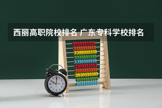 西丽高职院校排名 广东专科学校排名榜及录取分数线