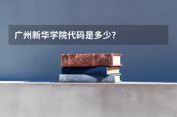 广州新华学院代码是多少？