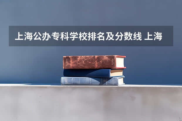 上海公办专科学校排名及分数线 上海大专院校排名