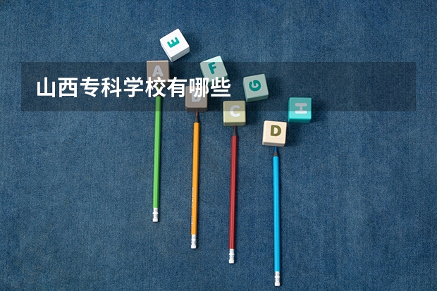 山西专科学校有哪些