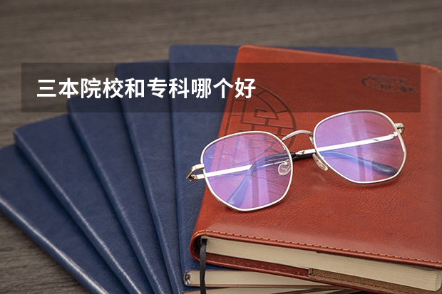 三本院校和专科哪个好