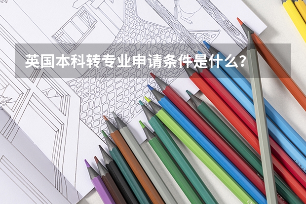 英国本科转专业申请条件是什么？
