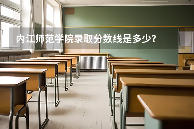 内江师范学院录取分数线是多少？