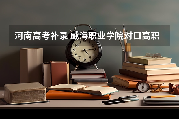 河南高考补录 威海职业学院对口高职专科分数线