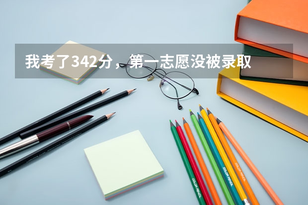 我考了342分,第一志愿没被录取 我现在还能上什么学校