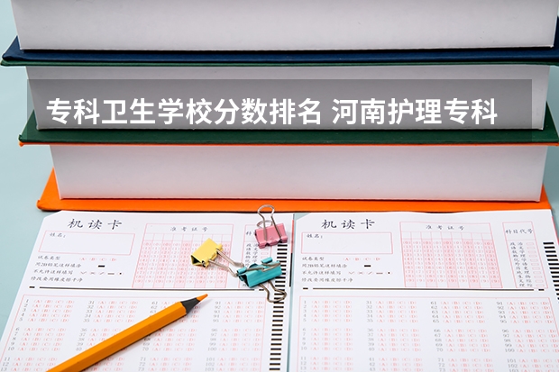 专科卫生学校分数排名 河南护理专科学校分数线排名