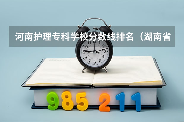 河南护理专科学校分数线排名（湖南省内专科排名及分数线）