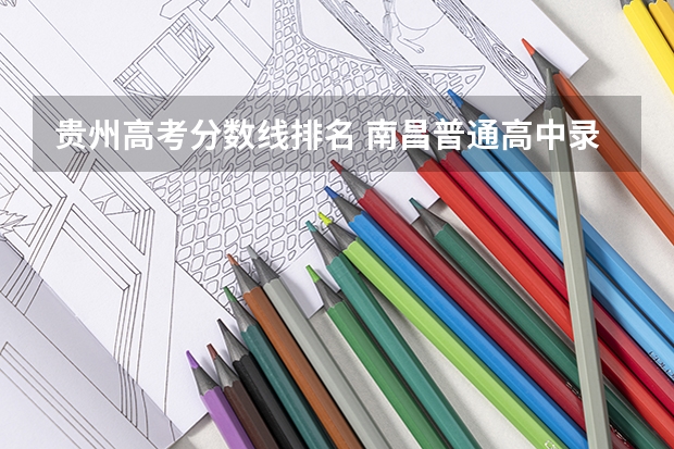 贵州高考分数线排名 南昌普通高中录取分数线2023