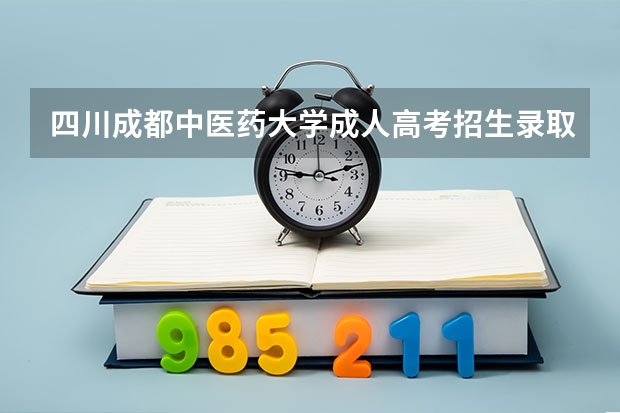 四川成都中医药大学成人高考招生录取最低分数线是多少?