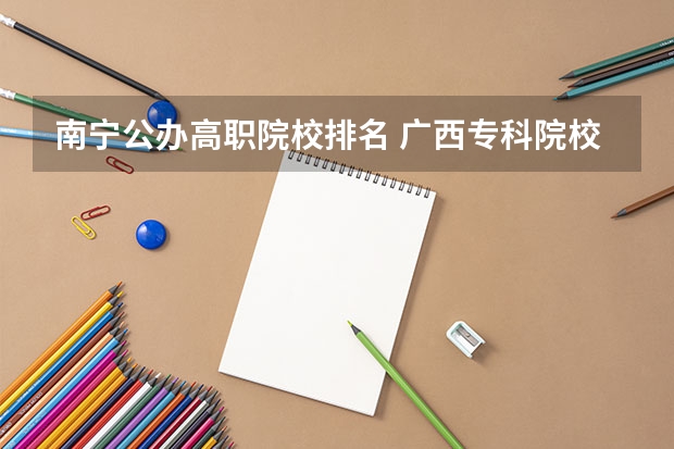 南宁公办高职院校排名 广西专科院校排名