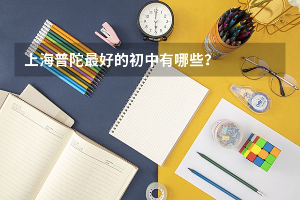 上海普陀最好的初中有哪些？