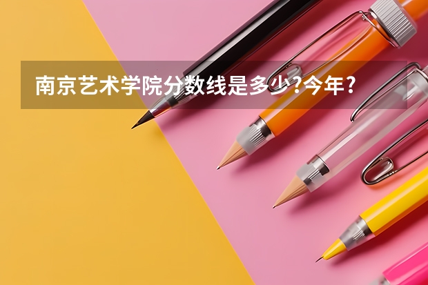 南京艺术学院分数线是多少?今年? 上海音乐学院呢?