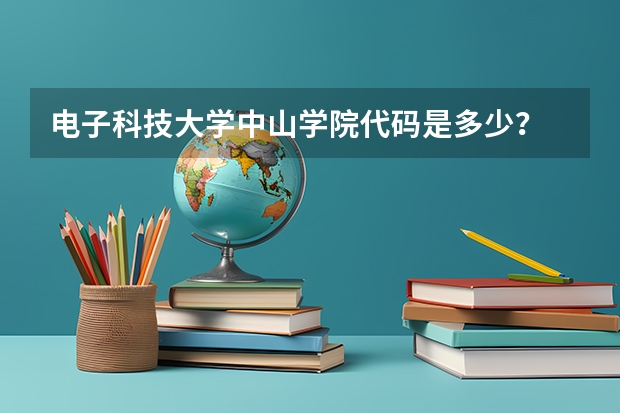 电子科技大学中山学院代码是多少？