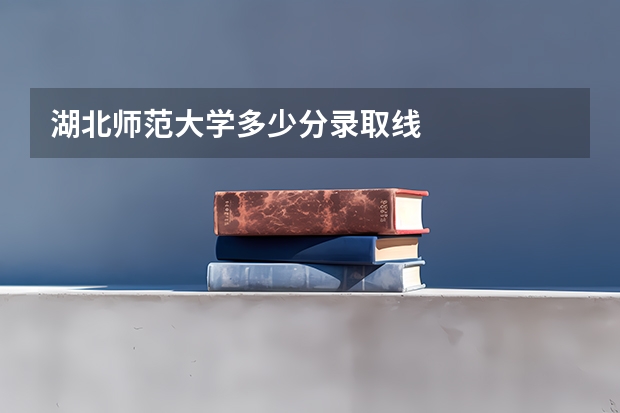 湖北师范大学多少分录取线