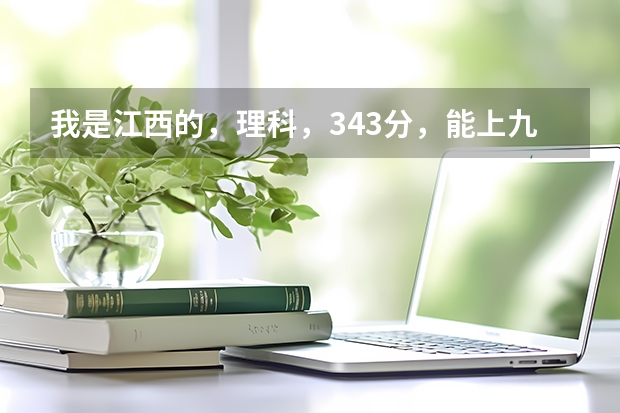 我是江西的，理科，343分，能上九江学院的专科吗，帮个忙，小弟跪谢了，