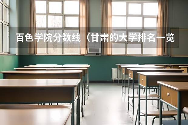 百色学院分数线(甘肃的大学排名一览表及分数线)