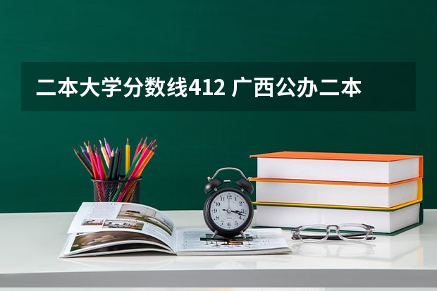 二本大学分数线412 广西公办二本大学排名及分数线