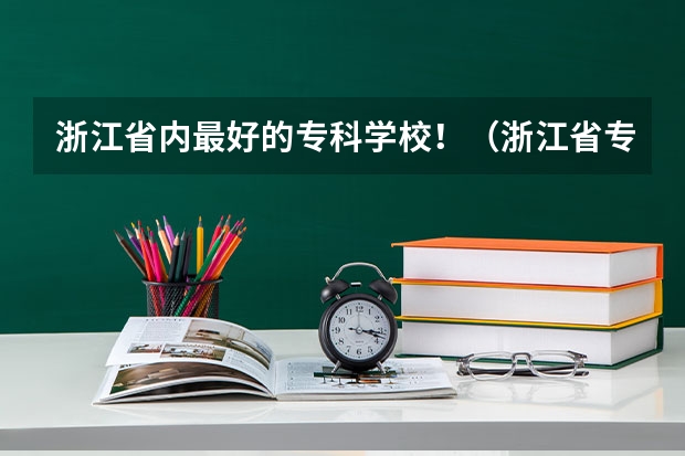 浙江省内最好的专科学校！（浙江省专科学校排名榜）