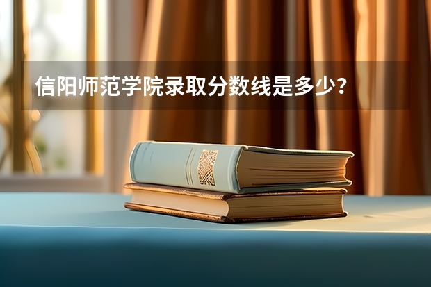 信阳师范学院录取分数线是多少？