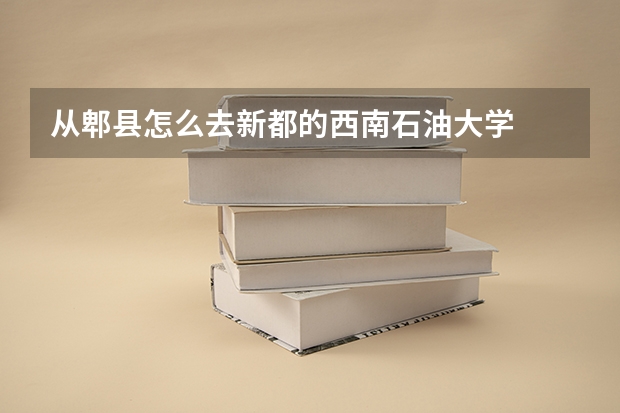 从郫县怎么去新都的西南石油大学