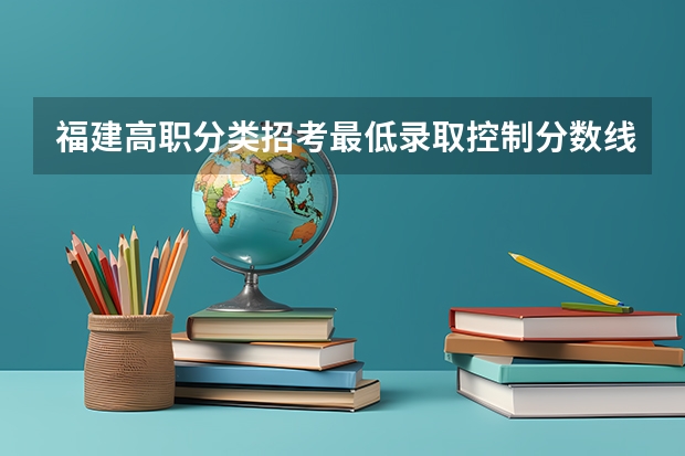 福建高职分类招考最低录取控制分数线（MBA哪所学校好？）