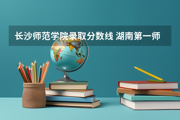 长沙师范学院录取分数线 湖南第一师范分数线