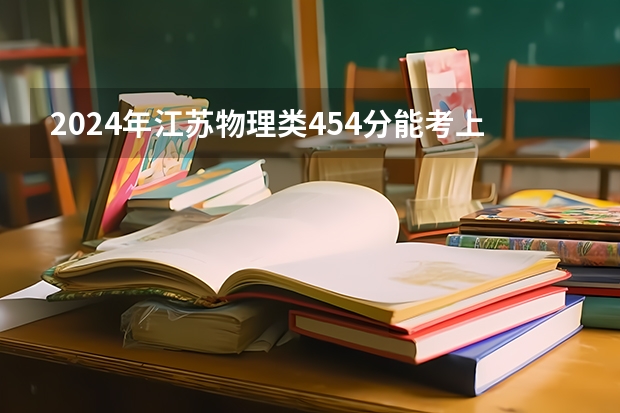 2024年江苏物理类454分能考上什么大学?