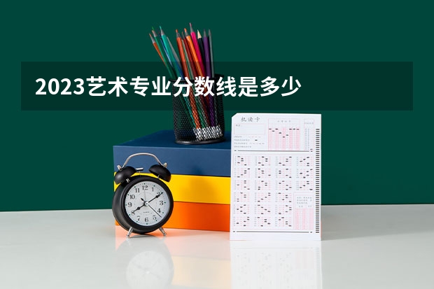 2023艺术专业分数线是多少
