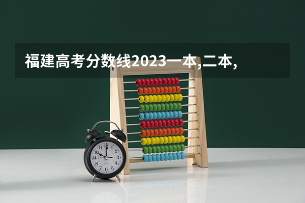 福建高考分数线2023一本,二本,专科分数线（2023福建省本一科线）
