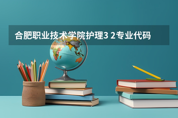 合肥职业技术学院护理3 2专业代码 护理学专业就业方向
