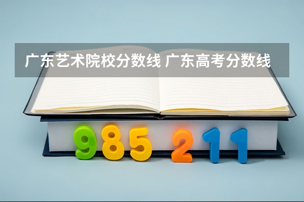 广东艺术院校分数线 广东高考分数线艺术类