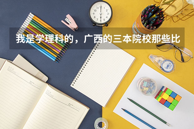 我是学理科的,广西的三本院校那些比较好 我是浙江理科考生,485分,请推荐中西部及浙江三本院校,谢谢各位了