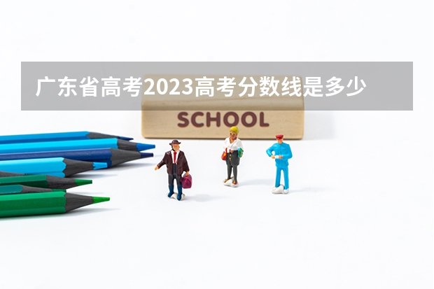 广东省高考2023高考分数线是多少