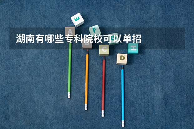 湖南有哪些专科院校可以单招