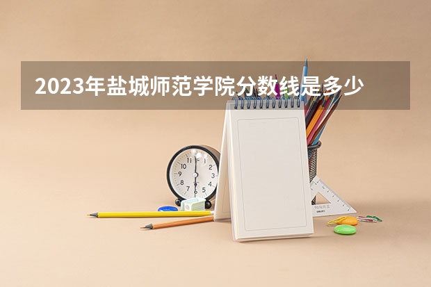 2023年盐城师范学院分数线是多少