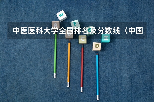 中医医科大学全国排名及分数线（中国医学大学排名及分数线）