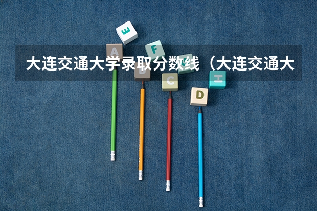 大连交通大学录取分数线（大连交通大学河南录取分数线）