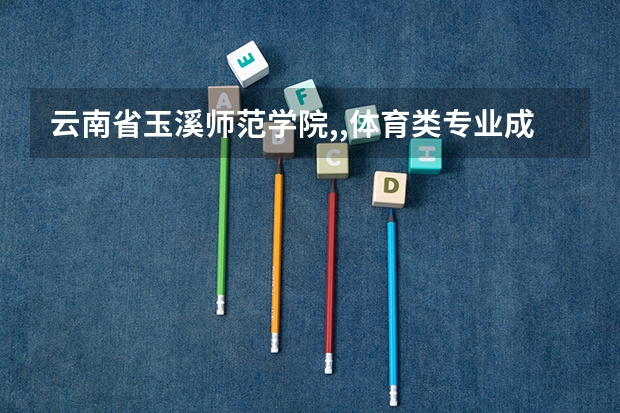 云南省玉溪师范学院,,体育类专业成绩录取分数线是多少？