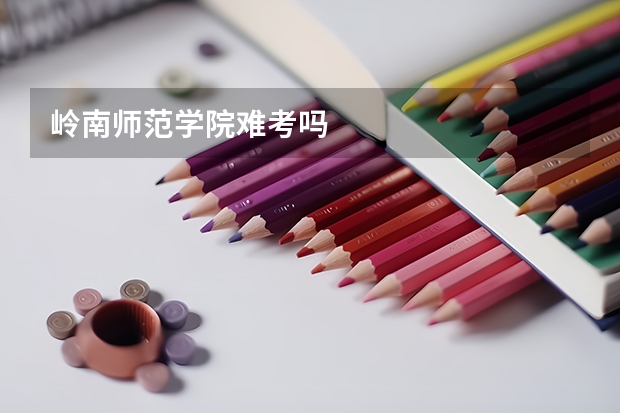 岭南师范学院难考吗