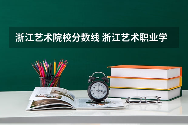 浙江艺术院校分数线 浙江艺术职业学院录取分数线