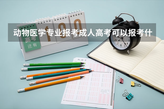 动物医学专业报考成人高考可以报考什么学校？