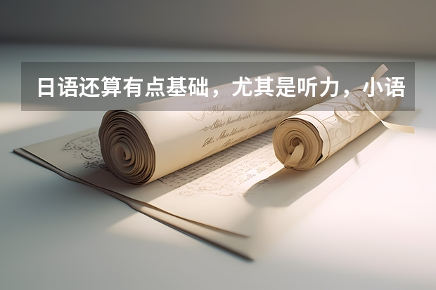 日语还算有点基础，尤其是听力，小语种算特长吗，具体讲讲吧