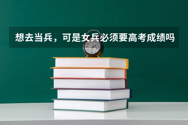 想去当兵，可是女兵必须要高考成绩吗