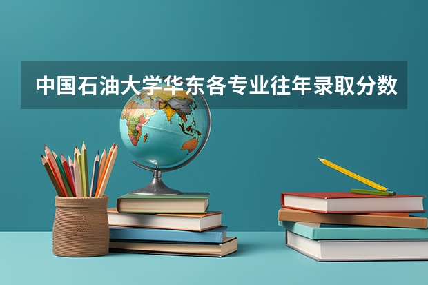 中国石油大学华东各专业往年录取分数线（北京中国石油大学录取分数线）