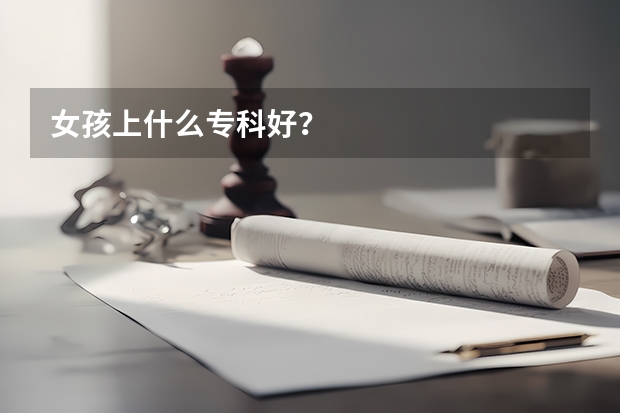 女孩上什么专科好？