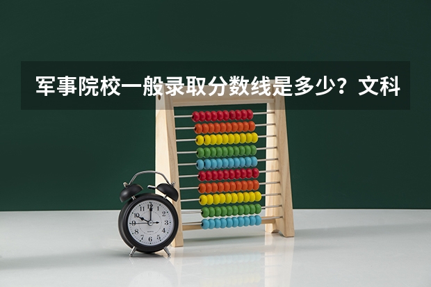 军事院校一般录取分数线是多少？文科的有没有针对女生的？一定要理科吗？