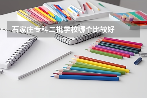 石家庄专科二批学校哪个比较好
