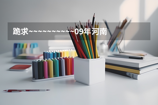 跪求~~~~~~~~~~09年河南省专科补录学校的名单 09广东文科的补录学校名单··